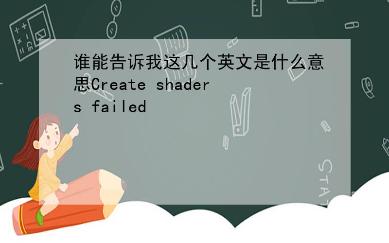 谁能告诉我这几个英文是什么意思Create shaders failed