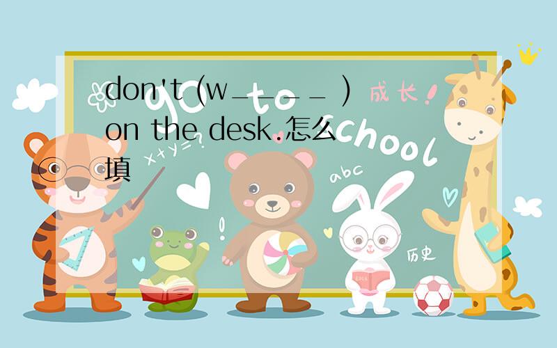 don't (w____ )on the desk.怎么填
