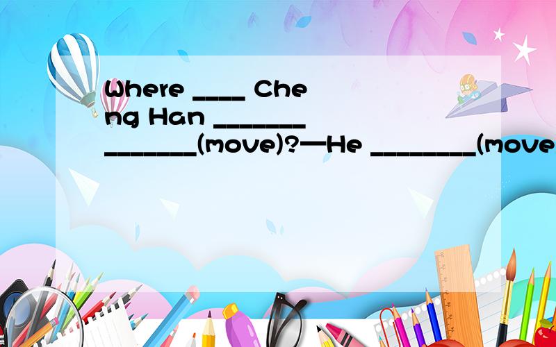 Where ____ Cheng Han ______________(move)?—He ________(move) to New York.be going to……还有这道题：Tom wants to be 【a teacher】 when he grows up.(对划线部分提问)