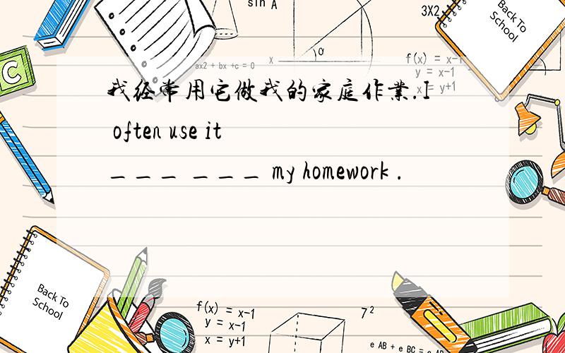 我经常用它做我的家庭作业.I often use it ___ ___ my homework .
