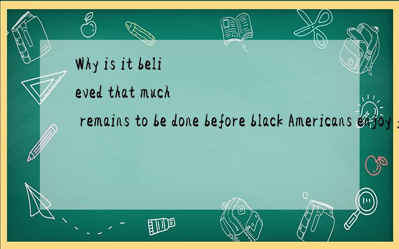 Why is it believed that much remains to be done before black Americans enjoy full equality?