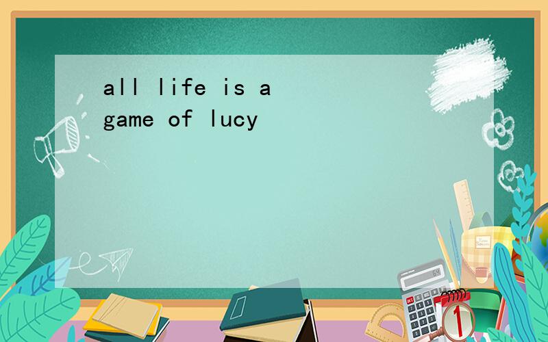 all life is a game of lucy