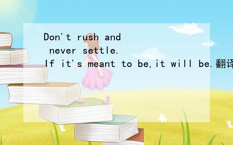 Don't rush and never settle.If it's meant to be,it will be.翻译