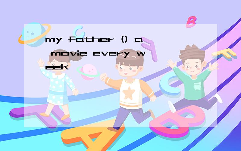 my father () a movie every week