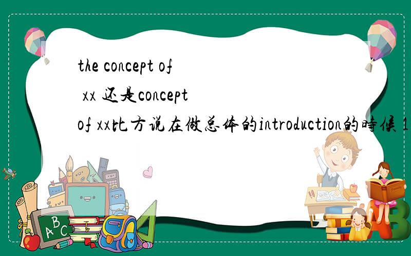 the concept of xx 还是concept of xx比方说在做总体的introduction的时候 1 the concept of xx or concept of xx2 The most popular recreational activities :sports3My favorite recreational activities :American TV series