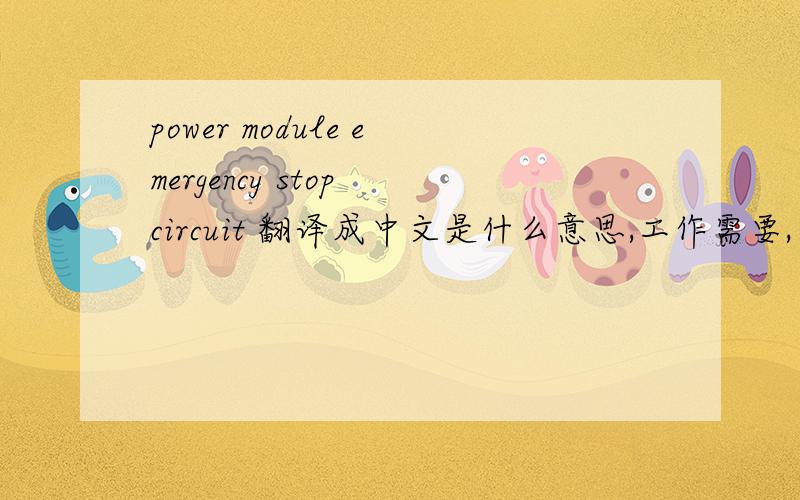 power module emergency stop circuit 翻译成中文是什么意思,工作需要,