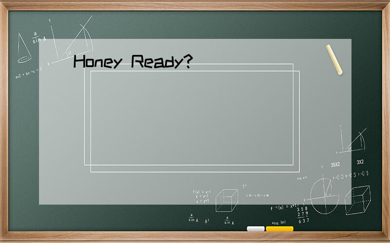 Honey Ready?