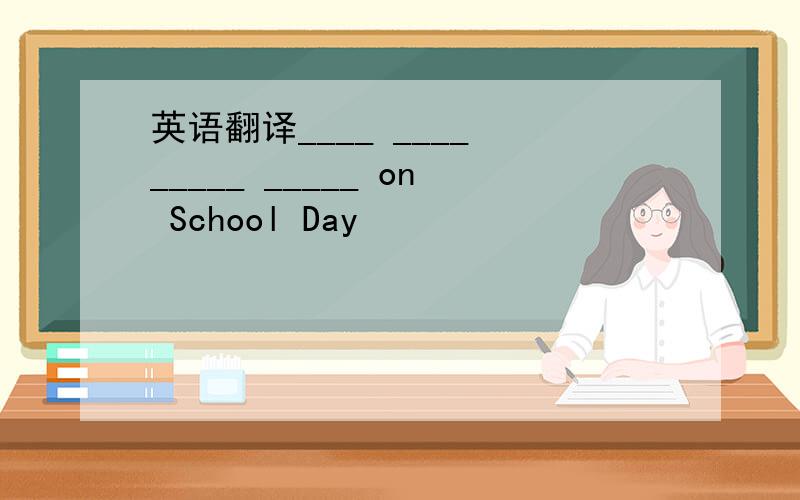 英语翻译____ ____ _____ _____ on School Day