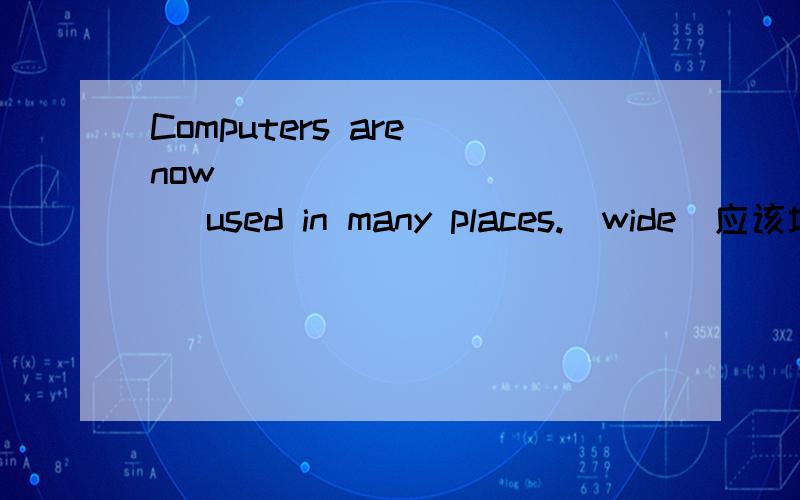 Computers are now ___________ used in many places.(wide)应该填什么?为什么?