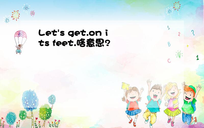 Let's get.on its feet.啥意思?