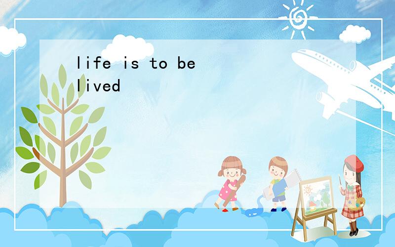 life is to be lived