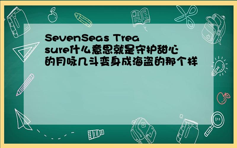 SevenSeas Treasure什么意思就是守护甜心的月咏几斗变身成海盗的那个样