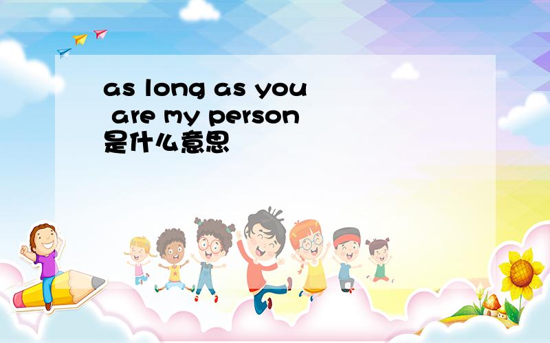 as long as you are my person是什么意思