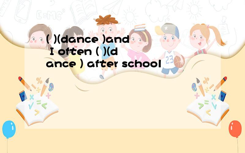 ( )(dance )and I often ( )(dance ) after school