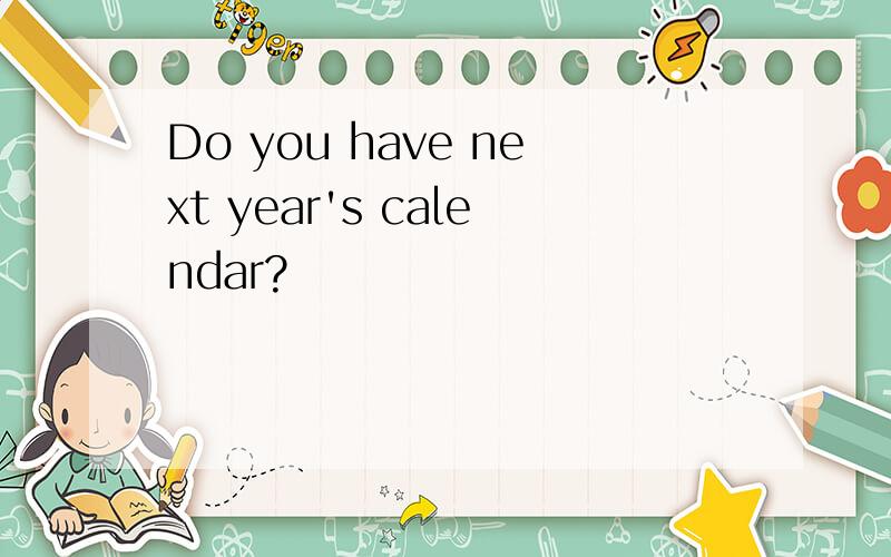 Do you have next year's calendar?