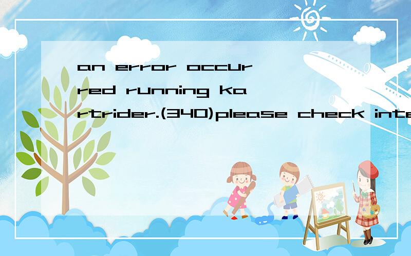 an error occurred running kartrider.(340)please check internet or firewall option是什么意思
