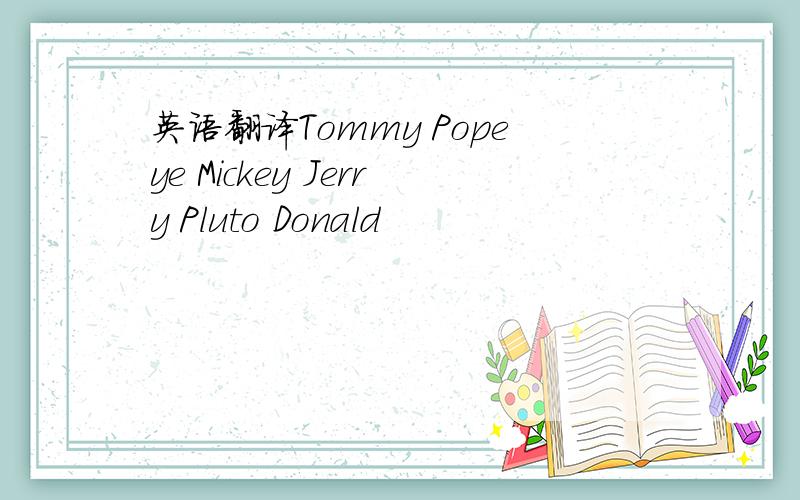 英语翻译Tommy Popeye Mickey Jerry Pluto Donald