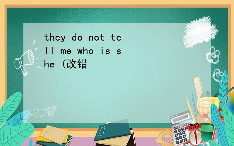 they do not tell me who is she (改错