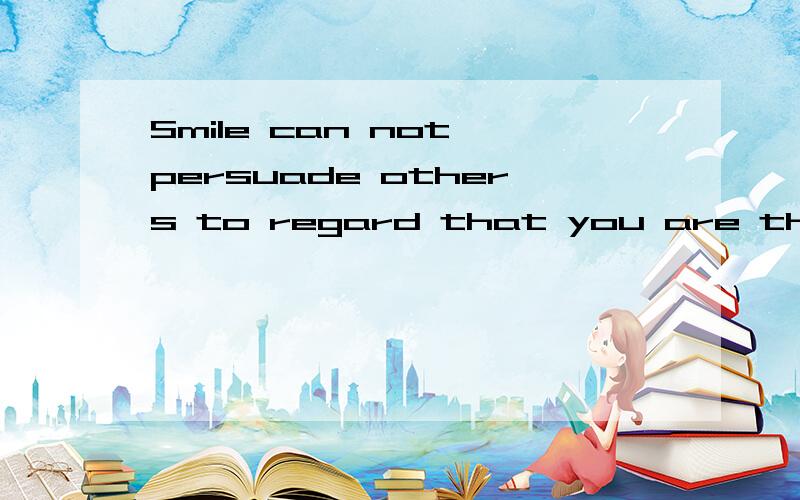 Smile can not persuade others to regard that you are the happiest .