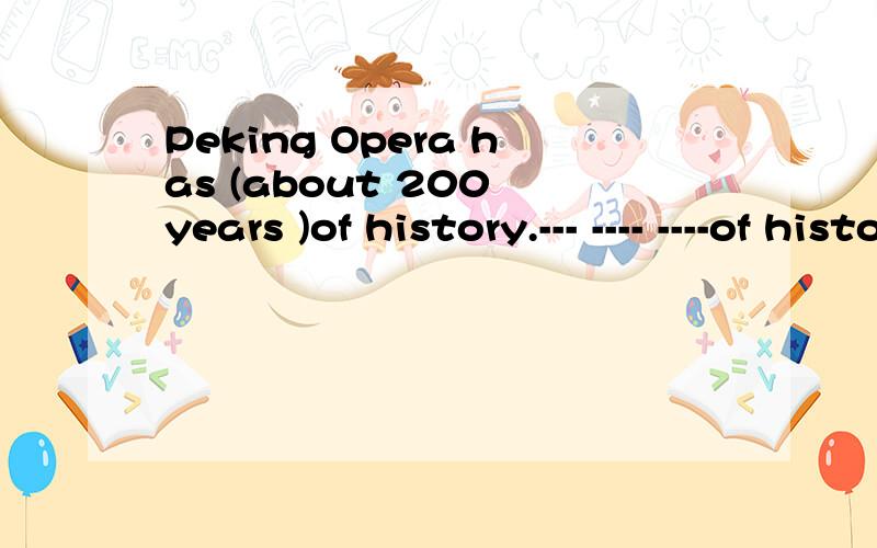 Peking Opera has (about 200 years )of history.--- ---- ----of history does Peking Opera have.
