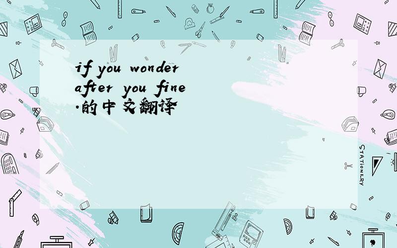 if you wonder after you fine.的中文翻译