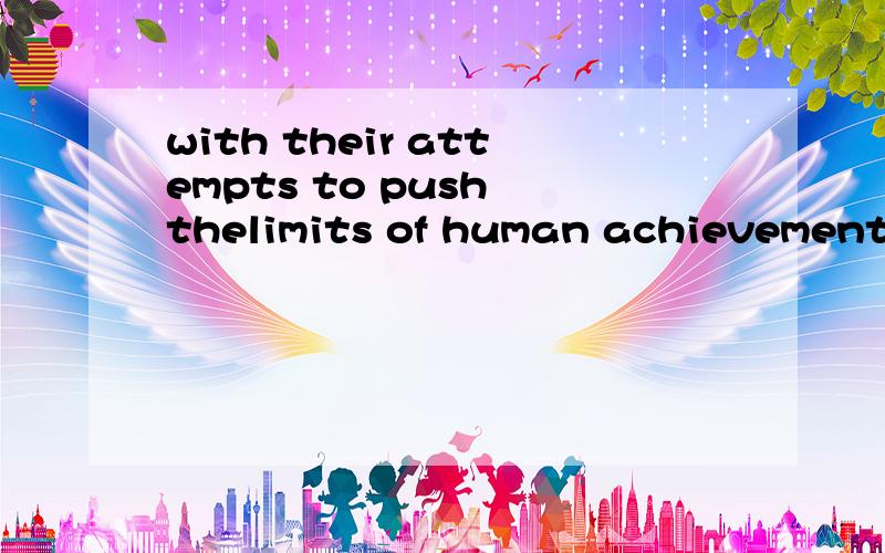 with their attempts to push thelimits of human achievements（短语）