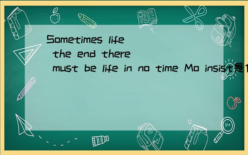 Sometimes life the end there must be life in no time Mo insist是什么意思