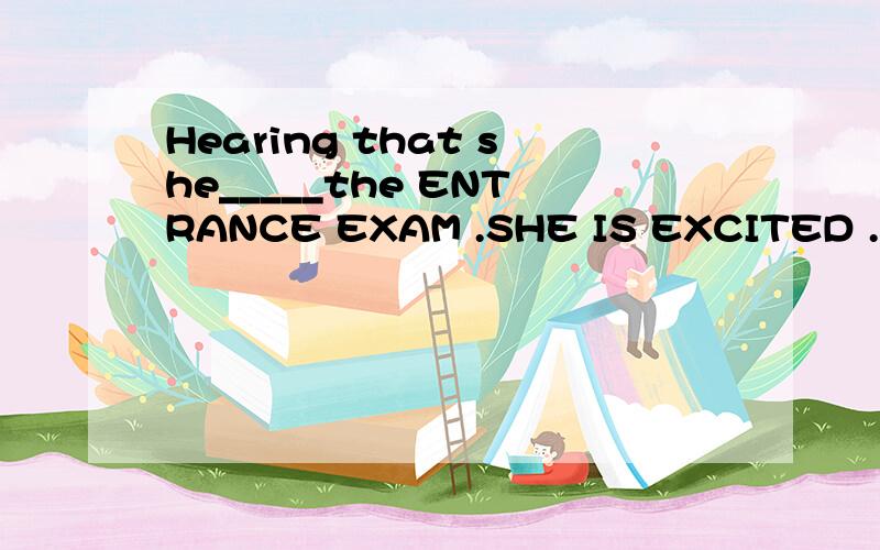 Hearing that she_____the ENTRANCE EXAM .SHE IS EXCITED .用has succeeded in 还是is succeeded in