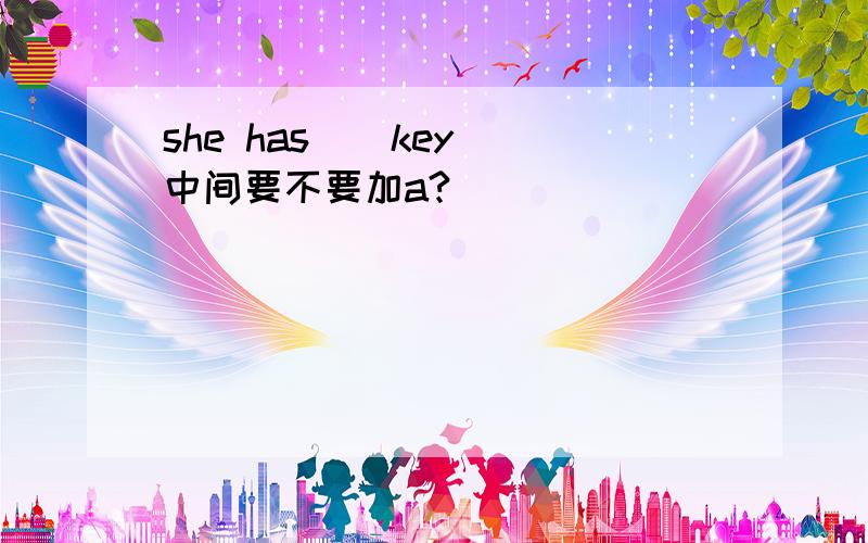 she has _ key 中间要不要加a?