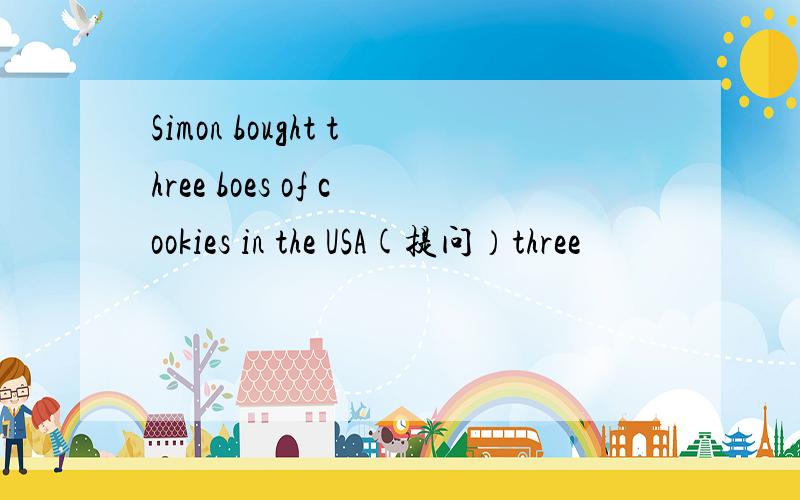 Simon bought three boes of cookies in the USA(提问）three