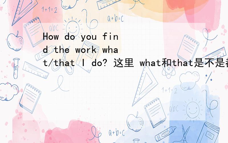 How do you find the work what/that I do? 这里 what和that是不是都可以用?