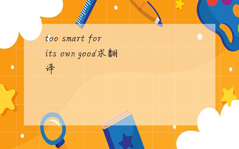 too smart for its own good求翻译
