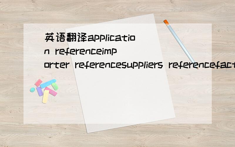 英语翻译application referenceimporter referencesuppliers referencefactory reference合同里的