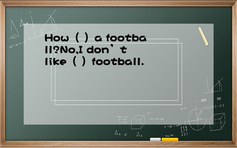 How（ ）a football?No,I don’t like（ ）football.