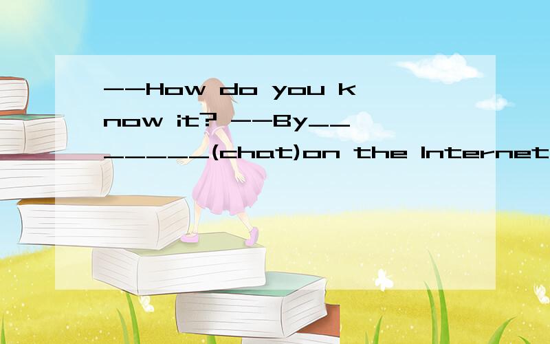 --How do you know it? --By_______(chat)on the Internet. 填空.填空