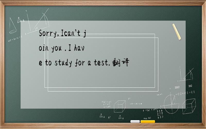 Sorry,Ican't join you .I have to study for a test.翻译