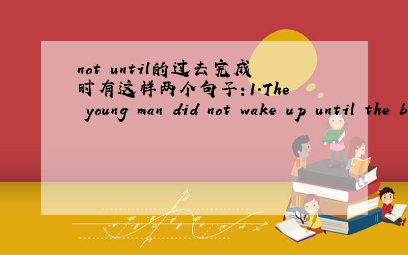 not until的过去完成时有这样两个句子：1.The young man did not wake up until the bed had struck the ground.2.I had not understood the problem until he explained it.哪一个正确?具体讲讲原因呗.