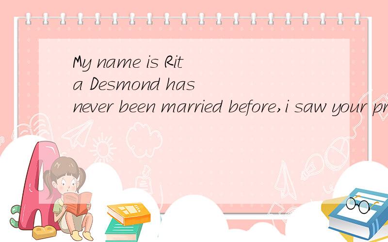 My name is Rita Desmond has never been married before,i saw your profile today and became intereste