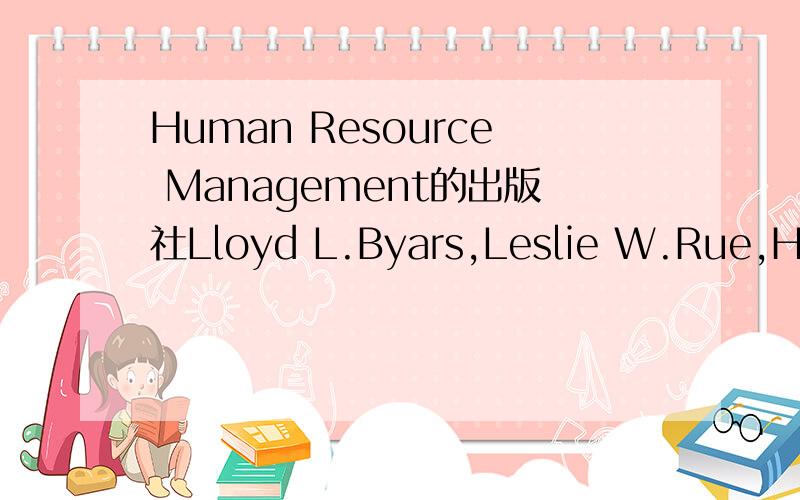 Human Resource Management的出版社Lloyd L.Byars,Leslie W.Rue,Human Resource Management,Posts＆Telecom Press,Seventh Edition,哪位高人知道它的出版社