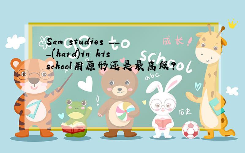 Sam studies ___(hard)in his school用原形还是最高级?