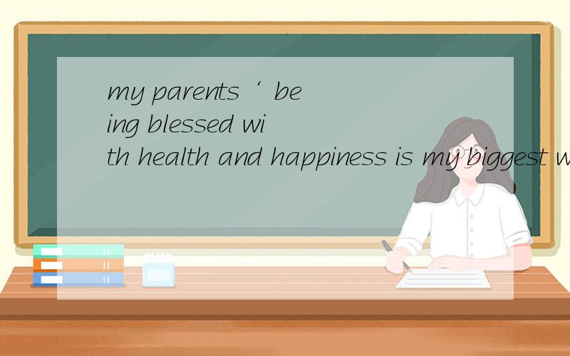 my parents‘ being blessed with health and happiness is my biggest wish.这里为什么用所有格,