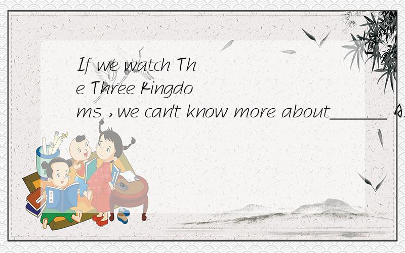 If we watch The Three Kingdoms ,we can't know more about______ A.Zhuge Liang B.historyA.Zhuge Liang B.history C.Caocao D.fashion