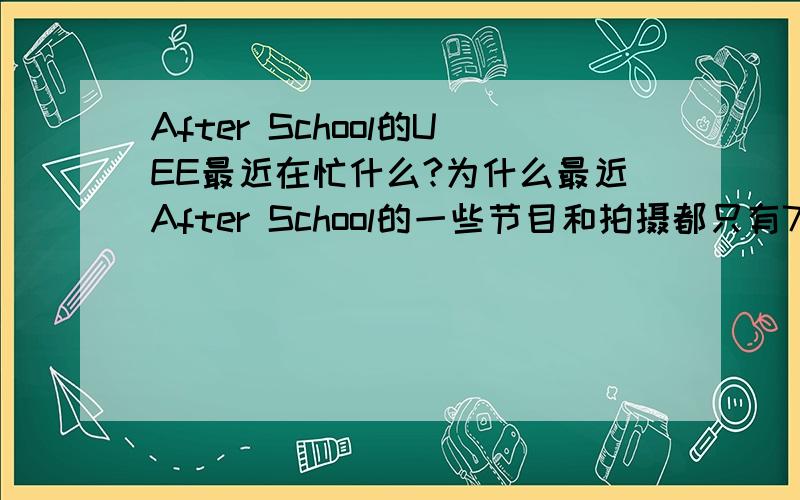 After School的UEE最近在忙什么?为什么最近After School的一些节目和拍摄都只有7个人,唯独少了UEE~她干嘛去了?