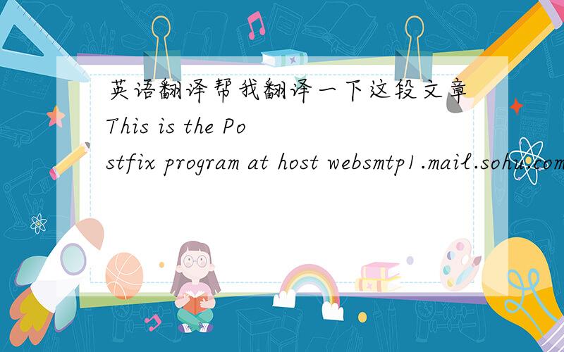 英语翻译帮我翻译一下这段文章This is the Postfix program at host websmtp1.mail.sohu.com.I'm sorry to have to inform you that the message returnedbelow could not be delivered to one or more destinations.For further assistance,please send
