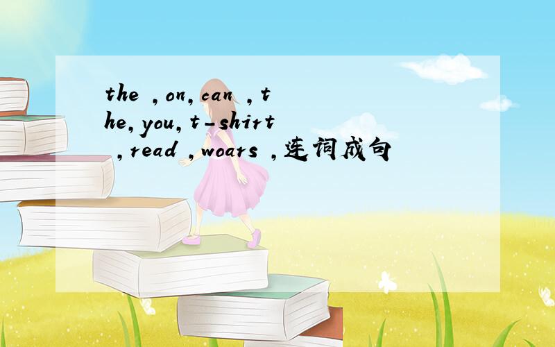 the ,on,can ,the,you,t-shirt ,read ,woars ,连词成句