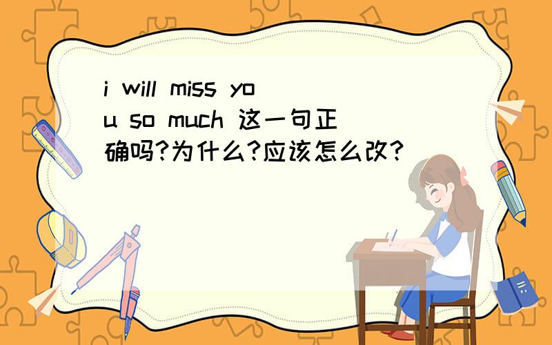 i will miss you so much 这一句正确吗?为什么?应该怎么改?