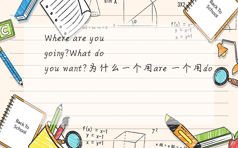Where are you going?What do you want?为什么一个用are 一个用do