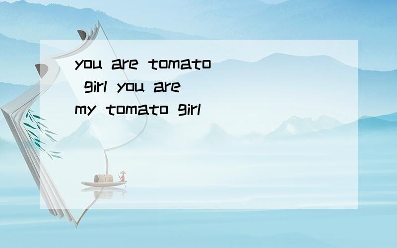 you are tomato girl you are my tomato girl