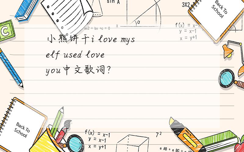 小熊饼干i love myself used love you中文歌词?