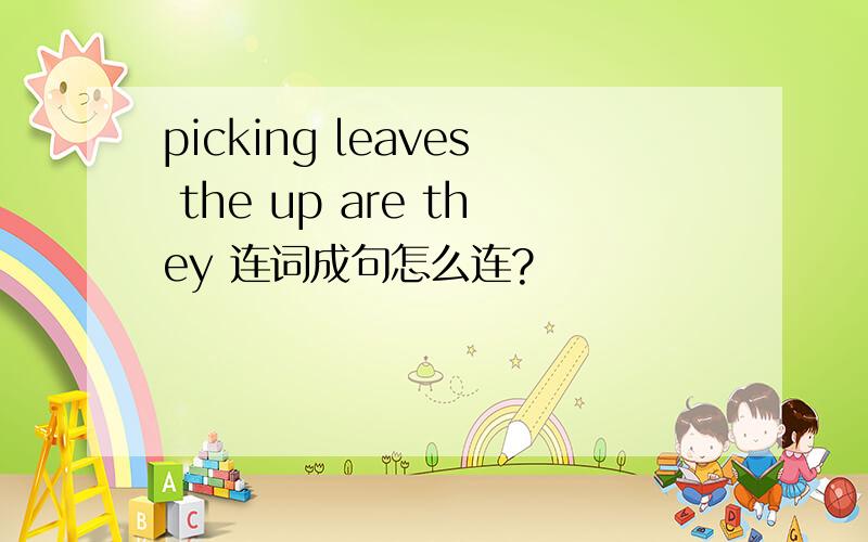 picking leaves the up are they 连词成句怎么连?